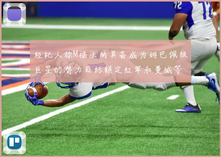 经纪人称M福法纳具备成为姆巴佩级巨星的潜力目标锁定红军和曼城等豪门