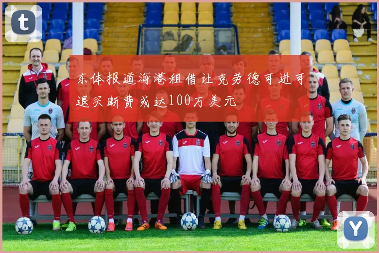 东体报道海港租借让克劳德可进可退买断费或达100万美元