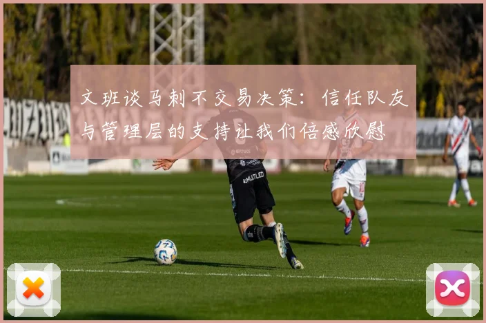 文班谈马刺不交易决策：信任队友与管理层的支持让我们倍感欣慰