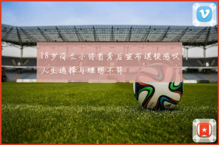 18岁荷兰小将首秀后宣布退役感叹人生选择与理想不符