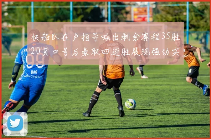 快船队在卢指导喊出剩余赛程35胜20负口号后豪取四连胜展现强劲实力