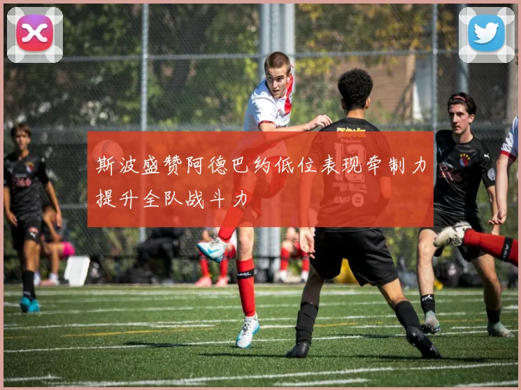 斯波盛赞阿德巴约低位表现牵制力提升全队战斗力