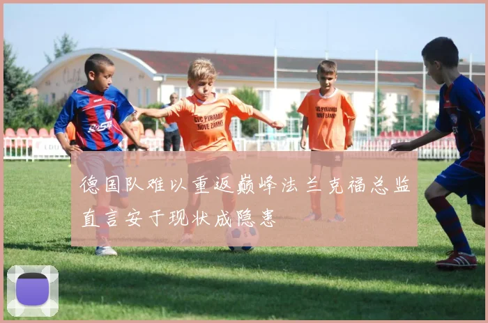 德国队难以重返巅峰法兰克福总监直言安于现状成隐患