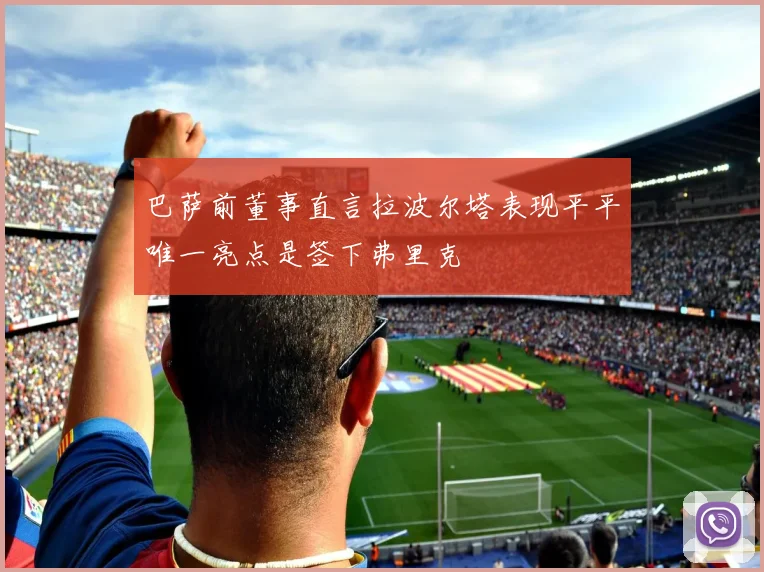 巴萨前董事直言拉波尔塔表现平平唯一亮点是签下弗里克