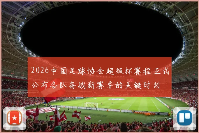 2026中国足球协会超级杯赛程正式公布各队备战新赛季的关键时刻