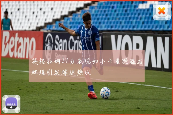 英格拉姆37分表现如小卡重现猛龙辉煌引发球迷热议