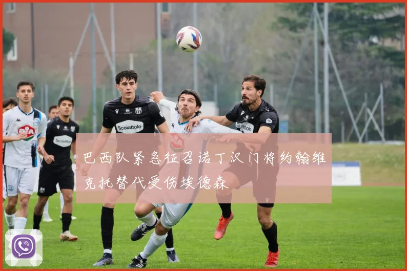 巴西队紧急征召诺丁汉门将约翰维克托替代受伤埃德森