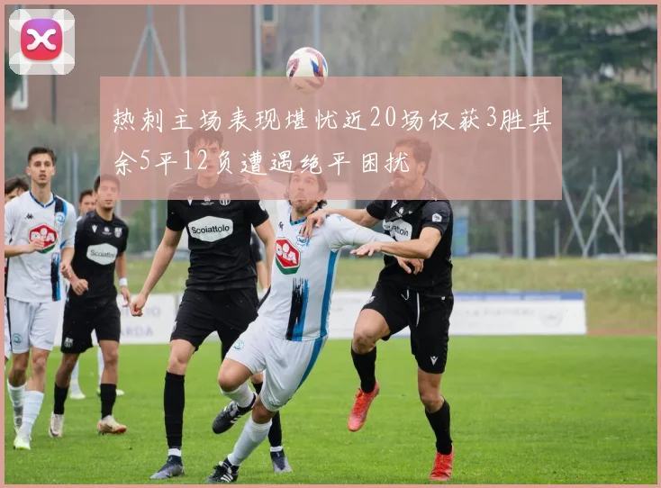 热刺主场表现堪忧近20场仅获3胜其余5平12负遭遇绝平困扰