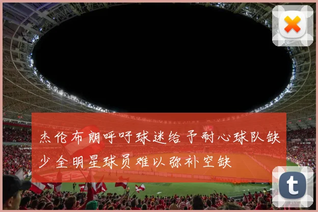杰伦布朗呼吁球迷给予耐心球队缺少全明星球员难以弥补空缺
