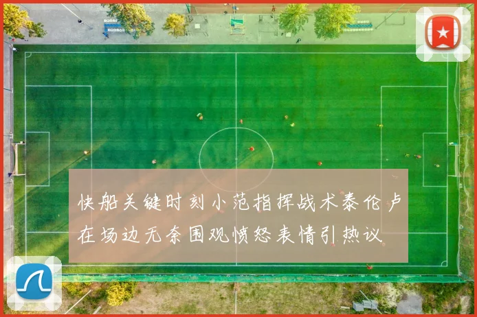 快船关键时刻小范指挥战术泰伦卢在场边无奈围观愤怒表情引热议