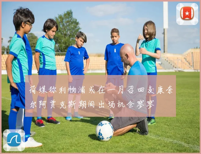 荷媒称利物浦或在一月召回麦康奈尔阿贾克斯期间出场机会寥寥