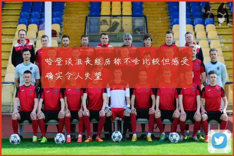 哈登谈沮丧经历称不会比较但感受确实令人失望