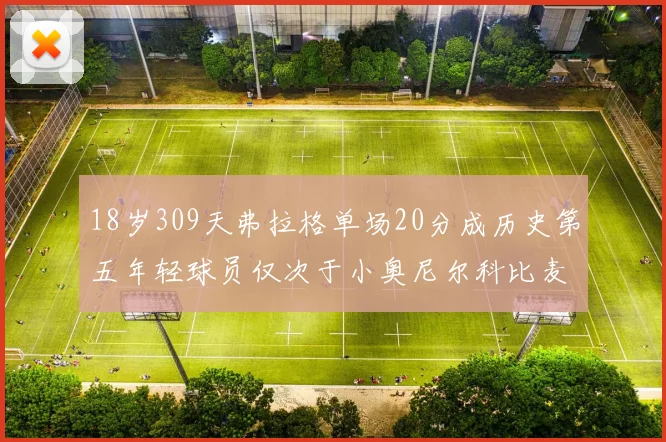 18岁309天弗拉格单场20分成历史第五年轻球员仅次于小奥尼尔科比麦迪和詹姆斯