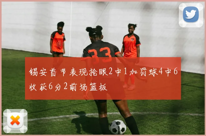锡安首节表现抢眼2中1加罚球4中6收获6分2前场篮板