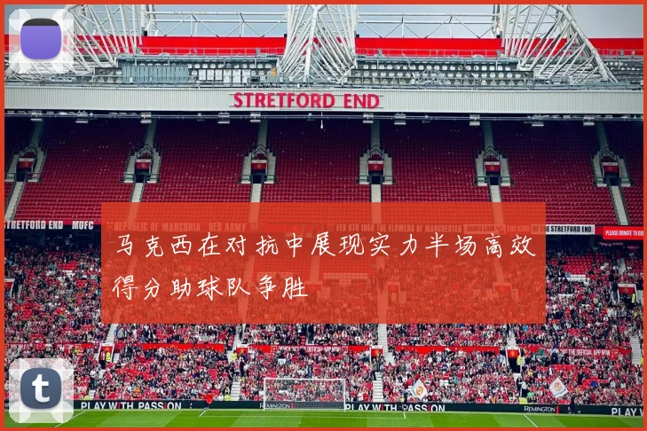马克西在对抗中展现实力半场高效得分助球队争胜
