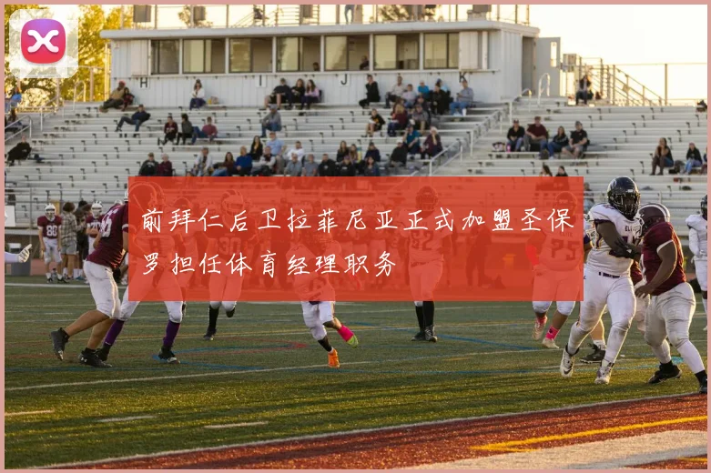 前拜仁后卫拉菲尼亚正式加盟圣保罗担任体育经理职务