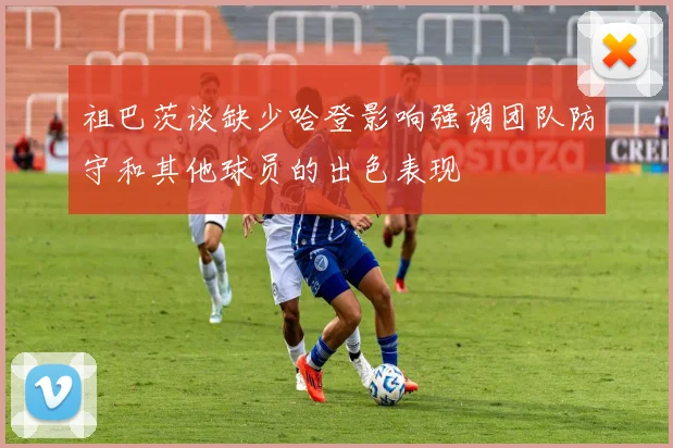 祖巴茨谈缺少哈登影响强调团队防守和其他球员的出色表现