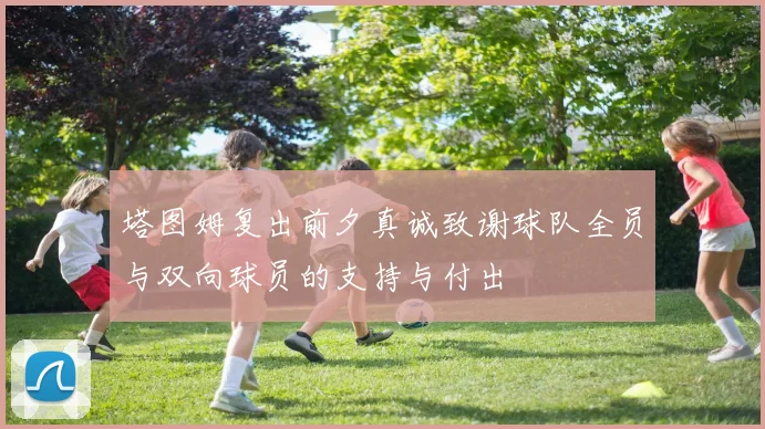 塔图姆复出前夕真诚致谢球队全员与双向球员的支持与付出