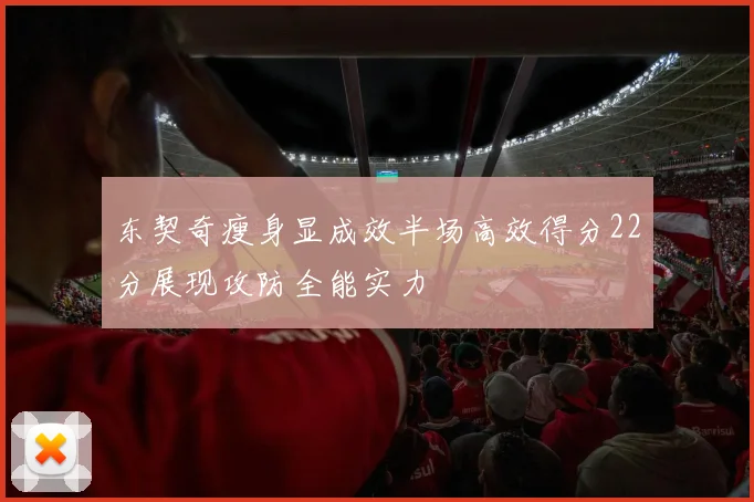 东契奇瘦身显成效半场高效得分22分展现攻防全能实力
