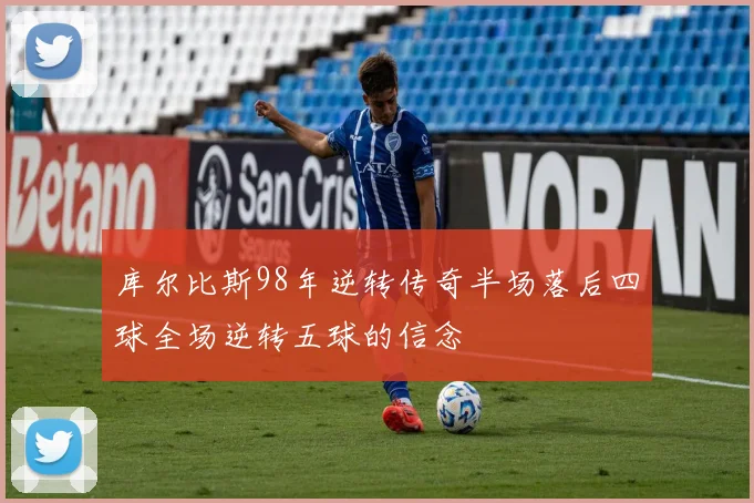 库尔比斯98年逆转传奇半场落后四球全场逆转五球的信念